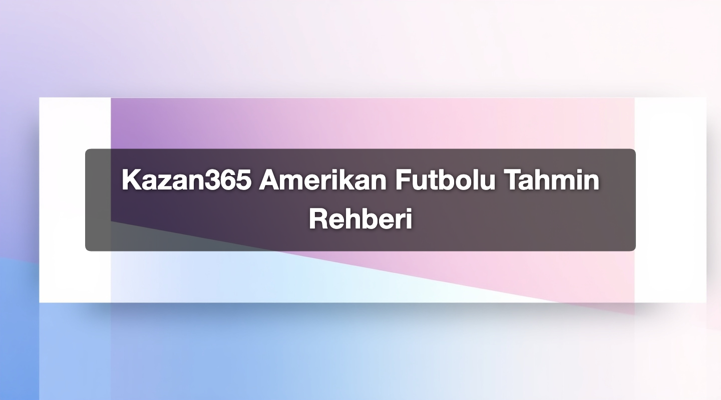 Kazan365 Amerikan Futbolu Tahmin Rehberi